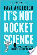 Není to raketová věda: Nebude to žádná science rocket: 4 jednoduché strategie pro zvládnutí umění exekuce - It's Not Rocket Science: 4 Simple Strategies for Mastering the Art of Execution