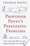 Záhadné problémy profesora Poveyho: Hádanky z fyziky a matematiky s řešením pro předuniverzitní ročníky. - Professor Povey's Perplexing Problems: Pre-University Physics and Maths Puzzles with Solutions
