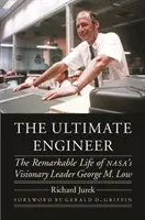 Dokonalý inženýr: Low: Pozoruhodný život vizionářského vůdce společnosti Nasa George M. Lowa. - The Ultimate Engineer: The Remarkable Life of Nasa's Visionary Leader George M. Low