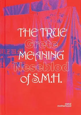 Grete Johanne Neseblot: The True Meaning of S.M.H.: Metal Motherhood (Pravý význam S.M.H.: Metalové mateřství) - Grete Johanne Neseblot: The True Meaning of S.M.H.: Metal Motherhood
