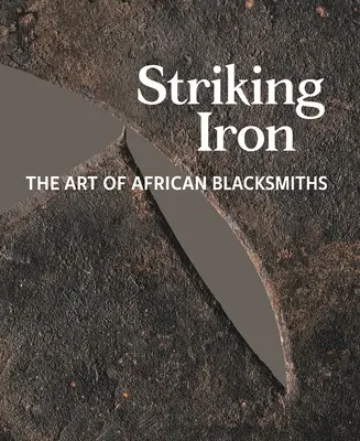 Rážení železa: Umění afrických kovářů - Striking Iron: The Art of African Blacksmiths