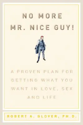 Už žádný MR Nice Guy: Ověřený plán, jak získat to, co chcete v lásce, sexu a životě. - No More MR Nice Guy: A Proven Plan for Getting What You Want in Love, Sex, and Life