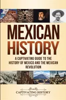 Dějiny Mexika: Poutavý průvodce dějinami Mexika a mexické revoluce - Mexican History: A Captivating Guide to the History of Mexico and the Mexican Revolution