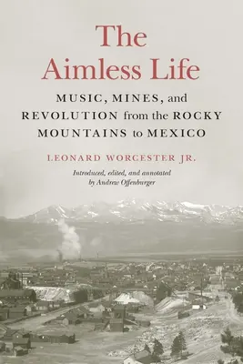 Bezcílný život: Hudba, doly a revoluce od Skalistých hor po Mexiko - The Aimless Life: Music, Mines, and Revolution from the Rocky Mountains to Mexico