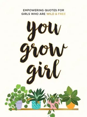 Dospíváš holka: posilující citáty a výroky pro dívky, které jsou divoké a svobodné - You Grow Girl: Empowering Quotes and Statements for Girls Who Are Wild and Free