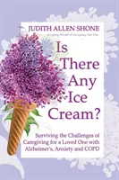 Je tu zmrzlina?: Jak přežít výzvy péče o milovaného člověka s Alzheimerovou chorobou, úzkostí a CHOPN? - Is There Any Ice Cream?: Surviving the Challenges of Caregiving for a Loved One with Alzheimer's, Anxiety, and COPD