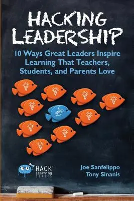 Hacking Leadership: 10 způsobů, jak skvělí lídři inspirují k učení, které učitelé, studenti a rodiče milují - Hacking Leadership: 10 Ways Great Leaders Inspire Learning That Teachers, Students, and Parents Love