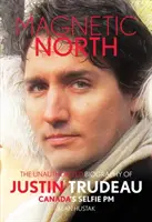 Magnetický sever: Neautorizovaný životopis Justina Trudeaua, kanadského premiéra, který si pořizuje selfie - Magnetic North: The Unauthorised Biography of Justin Trudeau, Canada's Selfie PM