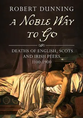 Vznešená cesta: Úmrtí anglických, skotských a irských vrstevníků, 1100-1900 - A Noble Way to Go: Deaths of English, Scots and Irish Peers, 1100-1900