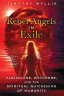Rebelující andělé v exilu: Plejáďané, strážci a duchovní oživení lidstva - Rebel Angels in Exile: Pleiadians, Watchers, and the Spiritual Quickening of Humanity