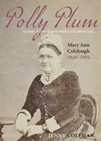 Polly Plum - A Firm & Earnest Womans Advocate -- Mary Ann Colclough 1836-1885