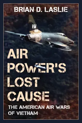 Ztracená věc letectva: Americká letecká válka ve Vietnamu - Air Power's Lost Cause: The American Air Wars of Vietnam