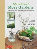 Miniaturní mechové zahrady: Vytvořte si vlastní japonské zahrady v nádobách (bonsaje, kokedamy, terária a zahrady s nádobami) - Miniature Moss Gardens: Create Your Own Japanese Container Gardens (Bonsai, Kokedama, Terrariums & Dish Gardens)