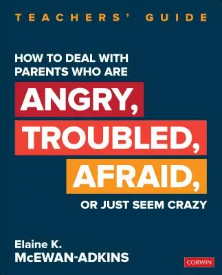 Jak jednat s rodiči, kteří se zlobí, mají problémy, bojí se nebo prostě vypadají jako blázni: Průvodce pro učitele - How to Deal with Parents Who Are Angry, Troubled, Afraid, or Just Seem Crazy: Teachers′ Guide