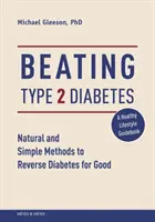 Porazit cukrovku 2. typu: Přírodní a jednoduché metody, jak nadobro zvrátit cukrovku. - Beating Type 2 Diabetes: Natural and Simple Methods to Reverse Diabetes for Good