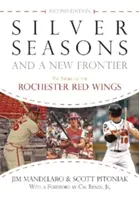 Stříbrná období a nová hranice: Příběh klubu Rochester Red Wings, druhé vydání - Silver Seasons and a New Frontier: The Story of the Rochester Red Wings, Second Edition