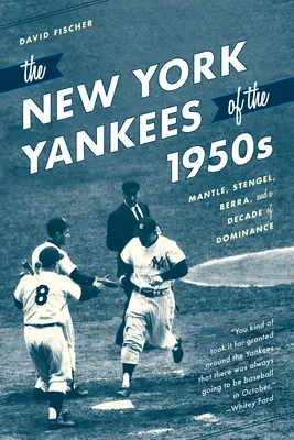 New York Yankees 50. let 20. století: Mantle, Stengel, Berra a desetiletí nadvlády - The New York Yankees of the 1950s: Mantle, Stengel, Berra, and a Decade of Dominance