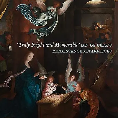 'Opravdu jasný a pamětihodný': Jan de Beer: renesanční oltářní obrazy - 'truly Bright and Memorable': Jan de Beer's Renaissance Altarpieces