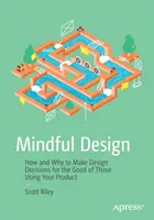Rozumný design: Jak a proč dělat designová rozhodnutí pro dobro těch, kteří váš produkt používají - Mindful Design: How and Why to Make Design Decisions for the Good of Those Using Your Product