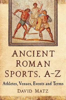 Ancient Roman Sports, A-Z: Sportovci, místa konání, události a termíny. - Ancient Roman Sports, A-Z: Athletes, Venues, Events and Terms