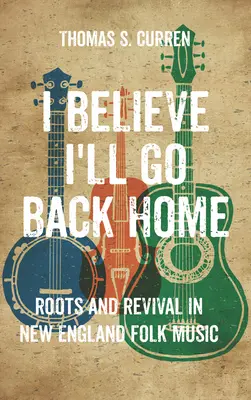 Věřím, že se vrátím domů: Kořeny a obrození v lidové hudbě Nové Anglie - I Believe I'll Go Back Home: Roots and Revival in New England Folk Music