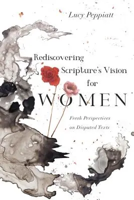 Znovuobjevení vize Písma pro ženy: Svěží pohledy na sporné texty. - Rediscovering Scripture's Vision for Women: Fresh Perspectives on Disputed Texts