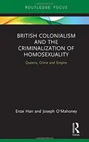 Britský kolonialismus a kriminalizace homosexuality - Queens, Crime and Empire - British Colonialism and the Criminalization of Homosexuality - Queens, Crime and Empire