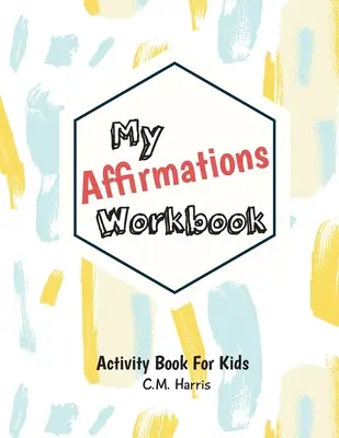 Můj pracovní sešit afirmací: Aktivity pro děti, které posilují sebevědomí a hodnoty. - My Affirmations Workbook: Activities for Kids That Build Self-Esteem and Values