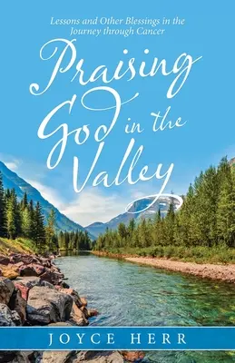 Chvála Boha v údolí: a další požehnání na cestě rakovinou. - Praising God in the Valley: Lessons and Other Blessings in the Journey Through Cancer