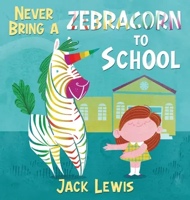 Nikdy si do školy neberte zebřičku: Vtipná rýmovaná knížka příběhů pro malé čtenáře - Never Bring a Zebracorn to School: A funny rhyming storybook for early readers