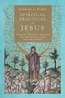 Ježíšovy duchovní praktiky: S nejstaršími Lukášovými čtenáři se učíme prostotě, pokoře a modlitbě. - Spiritual Practices of Jesus: Learning Simplicity, Humility, and Prayer with Luke's Earliest Readers