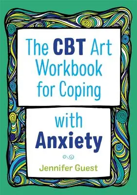 CBT Art Workbook for Coping with Anxiety (Výtvarná cvičebnice pro zvládání úzkosti) - The CBT Art Workbook for Coping with Anxiety