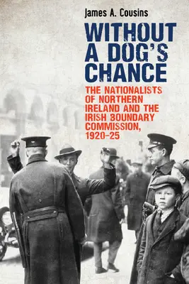 Bez šance na úspěch: The Nationalists of Northern Ireland and the Irish Boundary Commission, 1920-1925 (Severoirští nacionalisté a Irská hraniční komise, 1920-1925) - Without a Dog's Chance: The Nationalists of Northern Ireland and the Irish Boundary Commission, 1920-1925