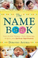 Kniha o jménech: Více než 10 000 jmen - jejich význam, původ a duchovní smysl - The Name Book: Over 10,000 Names--Their Meanings, Origins, and Spiritual Significance