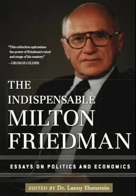 Nepostradatelný Milton Friedman: Eseje o politice a ekonomii: Neodmyslitelný Friedmanův esej o politice a ekonomii - The Indispensable Milton Friedman: Essays on Politics and Economics
