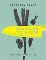 Příliš dobré na to, aby se jimi plýtvalo: Jak sníst všechno - Too Good to Waste: How to Eat Everything