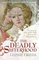 Smrtící sesterstvo - Příběh o ženách, moci a intrikách v italské renesanci - Deadly Sisterhood - A story of Women, Power and Intrigue in the Italian Renaissance