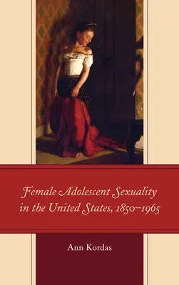 Sexualita dospívajících žen ve Spojených státech, 1850-1965 - Female Adolescent Sexuality in the United States, 1850-1965