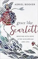 Milost jako Scarlett: Truchlení s nadějí po potratu a ztrátě - Grace Like Scarlett: Grieving with Hope After Miscarriage and Loss