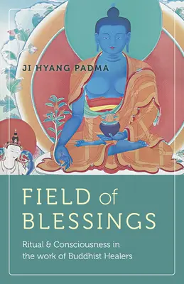 Pole požehnání: Rituál a vědomí v práci buddhistických léčitelů - Field of Blessings: Ritual & Consciousness in the Work of Buddhist Healers