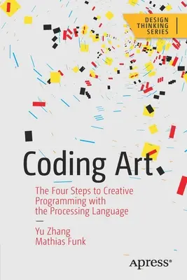Kódování umění: Čtyři kroky ke kreativnímu programování v jazyce Processing - Coding Art: The Four Steps to Creative Programming with the Processing Language