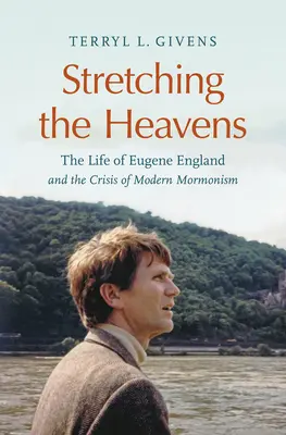 Protahování nebes: Život Eugena Englanda a krize moderního mormonismu - Stretching the Heavens: The Life of Eugene England and the Crisis of Modern Mormonism