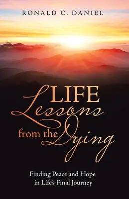 Životní lekce od umírajících: Hledání klidu a naděje na poslední cestě životem. - Life Lessons from the Dying: Finding Peace and Hope in Life's Final Journey