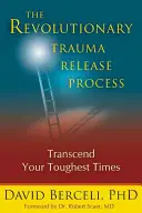 Revoluční proces uvolňování traumat: Překonejte své nejtěžší období - The Revolutionary Trauma Release Process: Transcend Your Toughest Times