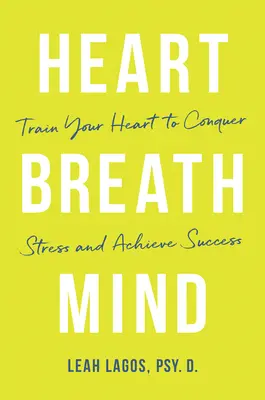 Srdce dýchá mysl: Jak trénovat své srdce, abychom překonali stres a dosáhli úspěchu - Heart Breath Mind: Train Your Heart to Conquer Stress and Achieve Success