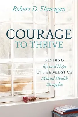 Odvaha prosperovat: Najít radost a naději uprostřed bojů o duševní zdraví - Courage to Thrive: Finding Joy and Hope in the Midst of Mental Health Struggles