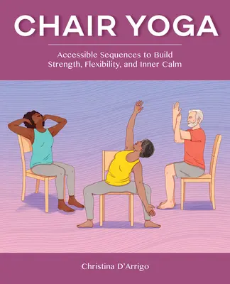 Jóga na židli: přístupné sekvence pro posílení síly, pružnosti a vnitřního klidu - Chair Yoga: Accessible Sequences to Build Strength, Flexibility, and Inner Calm
