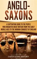 Anglosasové: Poutavý průvodce lidmi, kteří obývali Velkou Británii od raného středověku do normanského dobytí Anglie. - Anglo-Saxons: A Captivating Guide to the People Who Inhabited Great Britain from the Early Middle Ages to the Norman Conquest of Eng