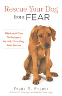 Zbavte svého psa strachu: Osvědčené techniky, které pomohou vašemu psovi cítit se bezpečně - Rescue Your Dog from Fear: Tried-And-True Techniques to Help Your Dog Feel Secure