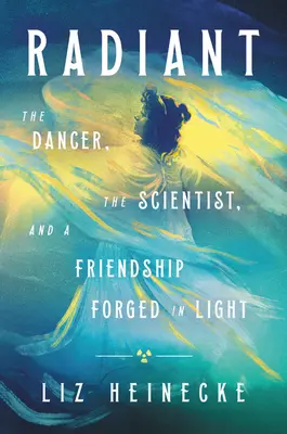 Zářivý: Tanečník, vědec a přátelství ukované ve světle - Radiant: The Dancer, the Scientist, and a Friendship Forged in Light